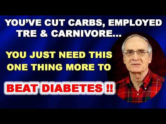 Diabetes Reversal: You’ve Restricted Carbs, Employed TRE & Carnivore – Just 1  Thing Needed!
